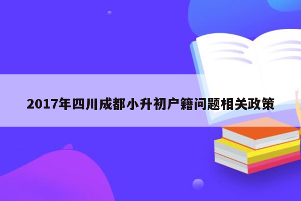 2017年四川成都小升初户籍问题相关政策