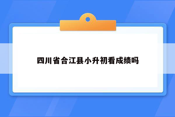 四川省合江县小升初看成绩吗