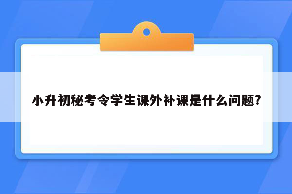 小升初秘考令学生课外补课是什么问题?