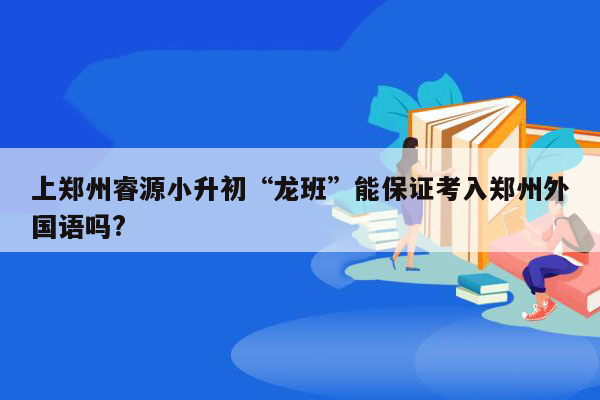 上郑州睿源小升初“龙班”能保证考入郑州外国语吗?