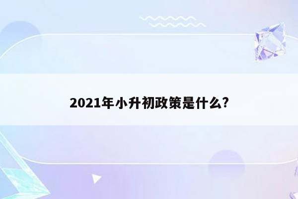 2021年小升初政策是什么?