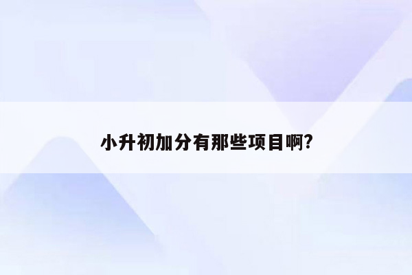 小升初加分有那些项目啊?