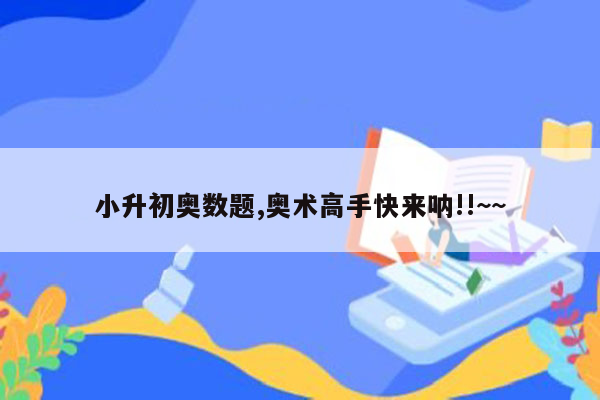 小升初奥数题,奥术高手快来呐!!~~