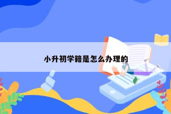 小升初学籍是怎么办理的