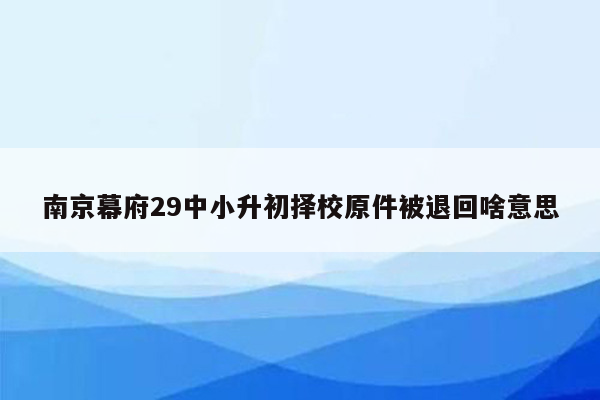 南京幕府29中小升初择校原件被退回啥意思