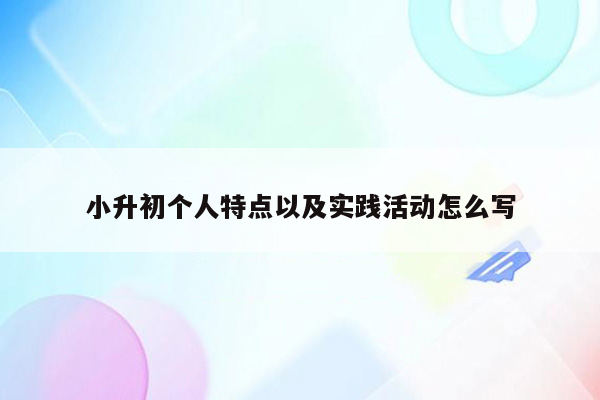 小升初个人特点以及实践活动怎么写