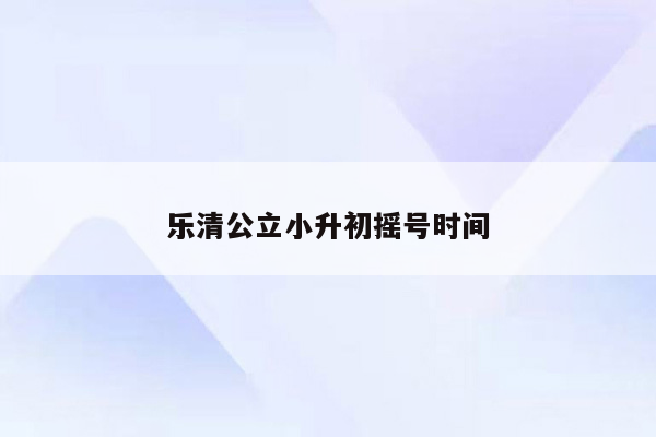 乐清公立小升初摇号时间