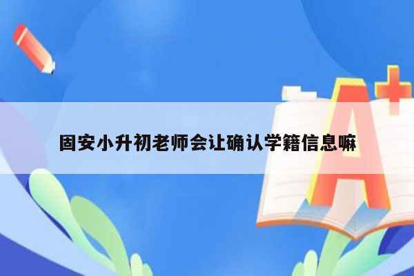 固安小升初老师会让确认学籍信息嘛