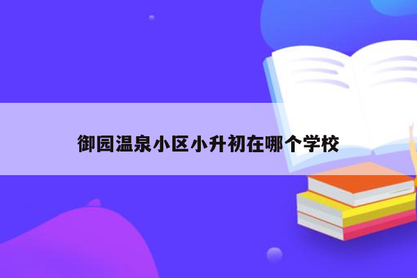 御园温泉小区小升初在哪个学校