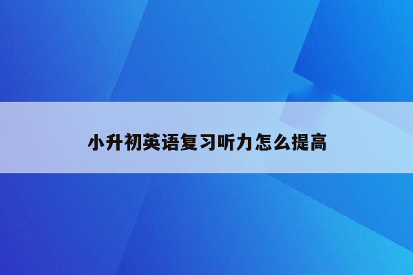 小升初英语复习听力怎么提高