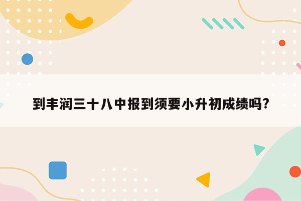 到丰润三十八中报到须要小升初成绩吗?