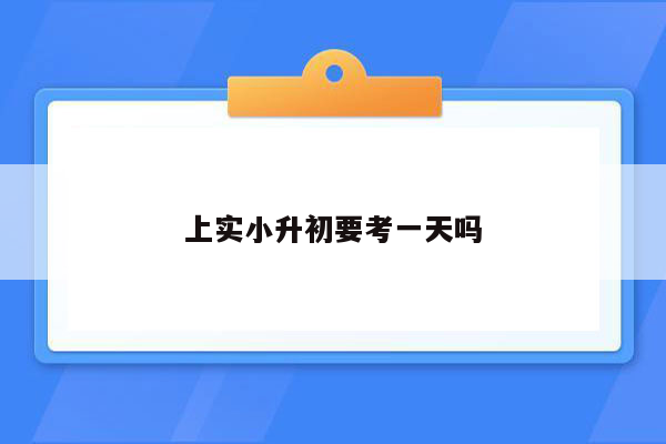 上实小升初要考一天吗