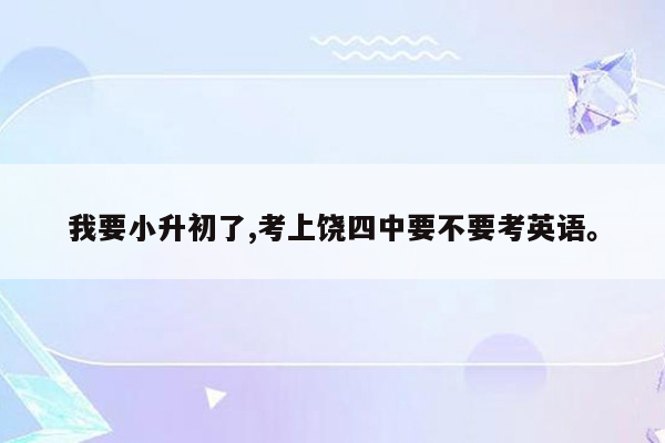 我要小升初了,考上饶四中要不要考英语。