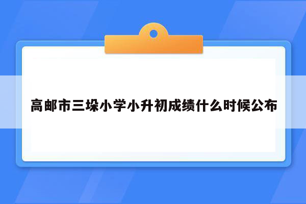 高邮市三垛小学小升初成绩什么时候公布