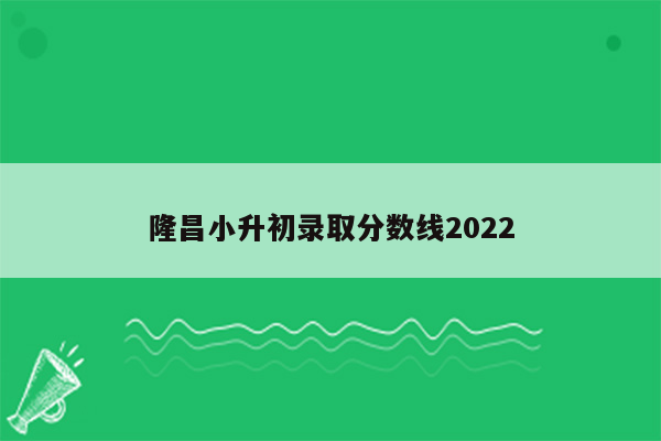 隆昌小升初录取分数线2022