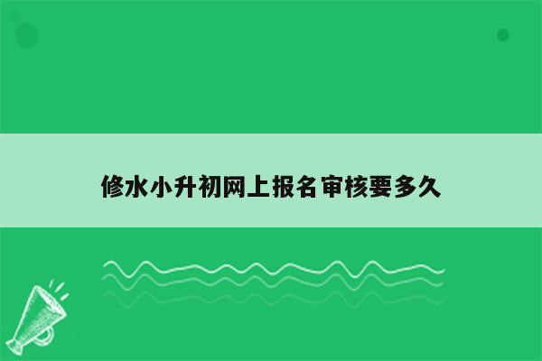 修水小升初网上报名审核要多久