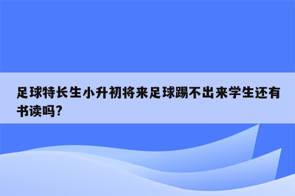 足球特长生小升初将来足球踢不出来学生还有书读吗?