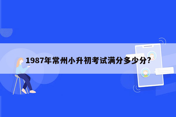 1987年常州小升初考试满分多少分?