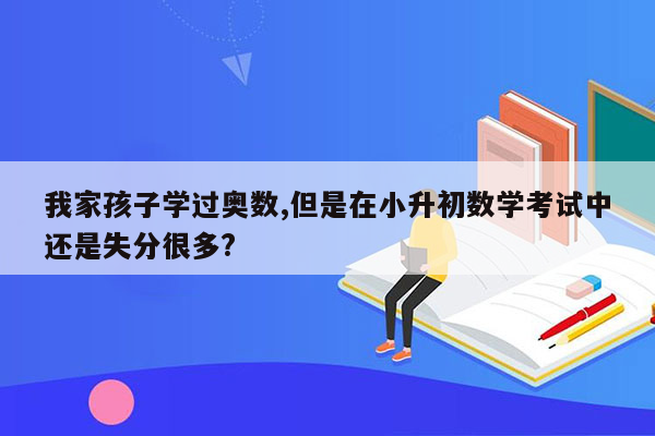 我家孩子学过奥数,但是在小升初数学考试中还是失分很多?