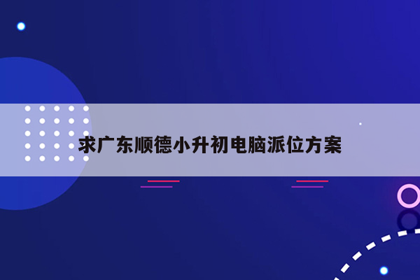 求广东顺德小升初电脑派位方案