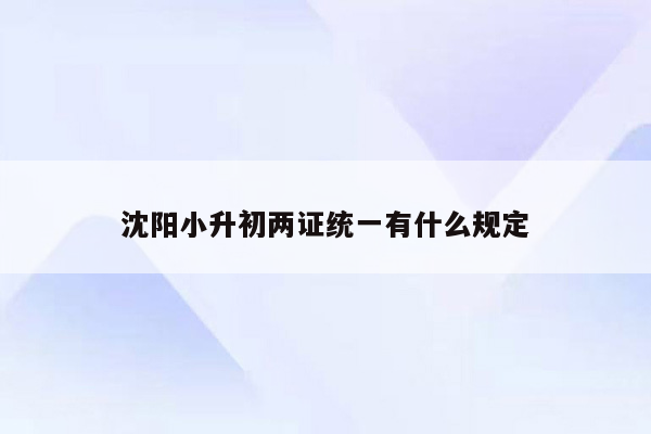 沈阳小升初两证统一有什么规定