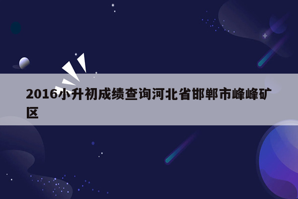 2016小升初成绩查询河北省邯郸市峰峰矿区