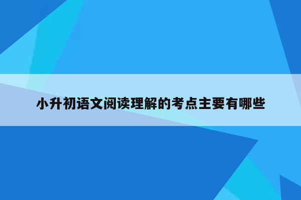 小升初语文阅读理解的考点主要有哪些