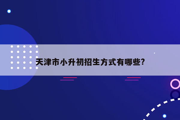 天津市小升初招生方式有哪些?