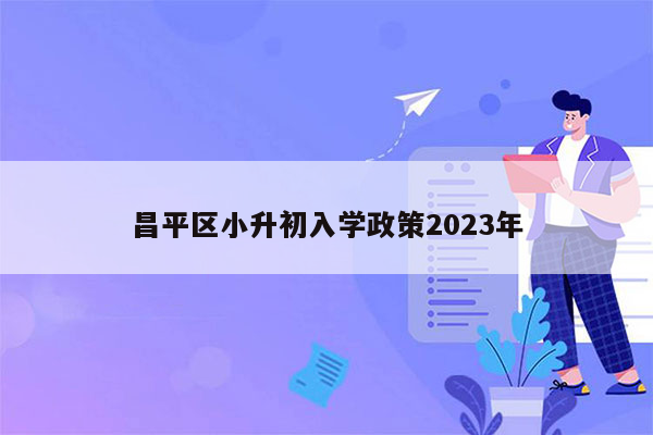 昌平区小升初入学政策2023年