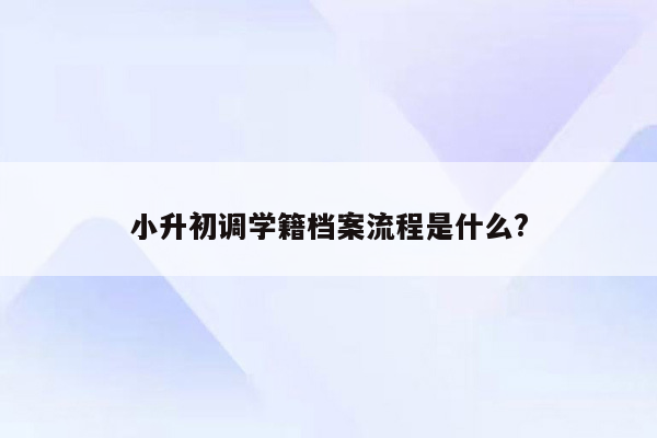 小升初调学籍档案流程是什么?