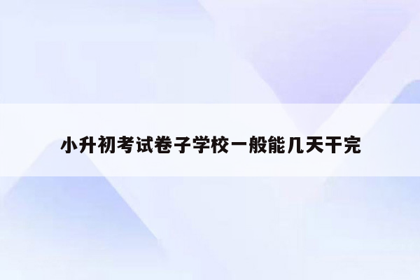 小升初考试卷子学校一般能几天干完