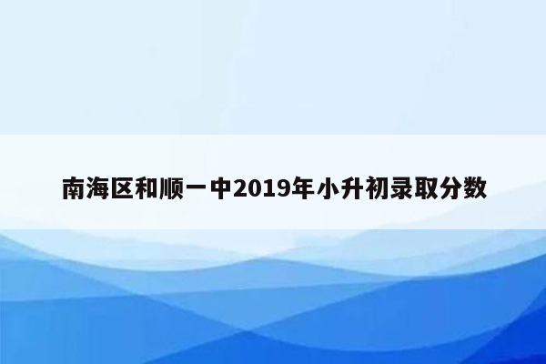 南海区和顺一中2019年小升初录取分数