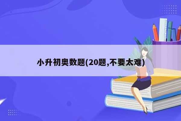 小升初奥数题(20题,不要太难)