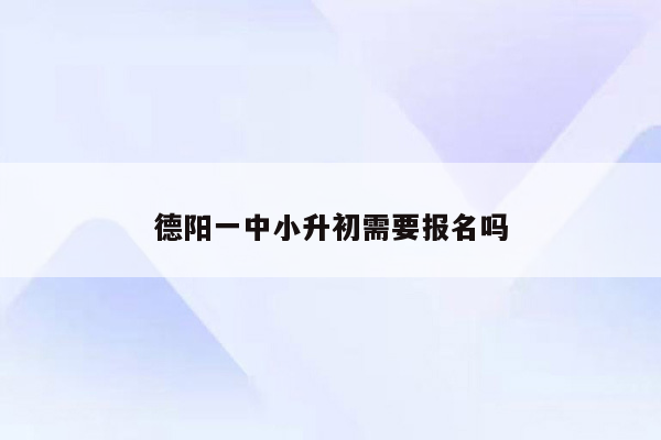 德阳一中小升初需要报名吗