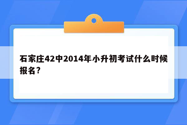 石家庄42中2014年小升初考试什么时候报名?