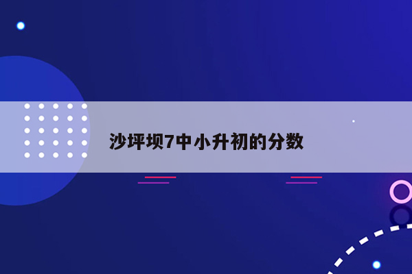 沙坪坝7中小升初的分数