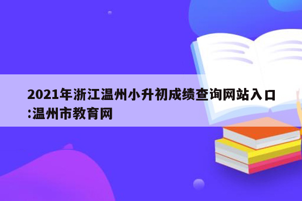 2021年浙江温州小升初成绩查询网站入口:温州市教育网