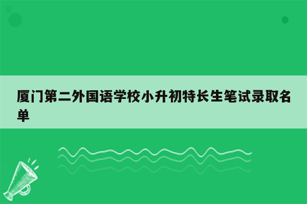 厦门第二外国语学校小升初特长生笔试录取名单