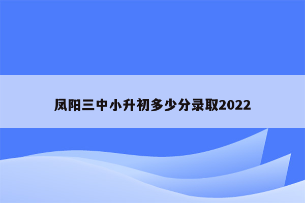 凤阳三中小升初多少分录取2022