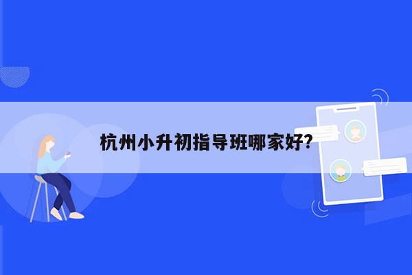 杭州小升初指导班哪家好?