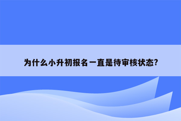 为什么小升初报名一直是待审核状态?