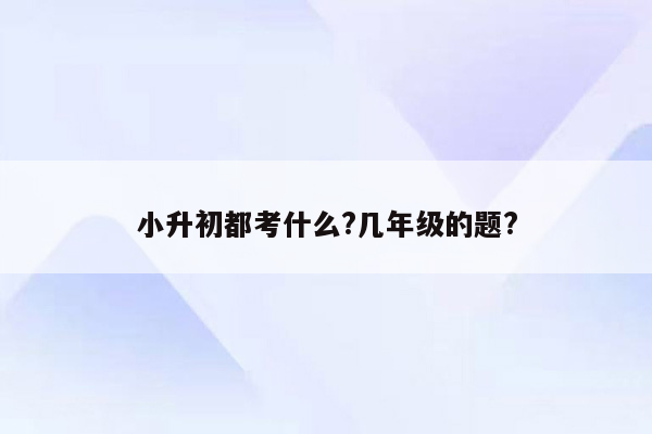 小升初都考什么?几年级的题?