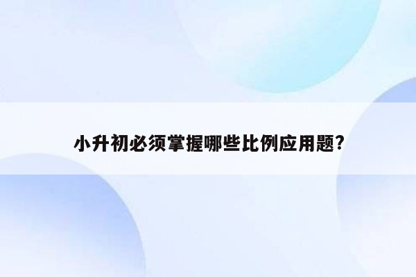 小升初必须掌握哪些比例应用题?