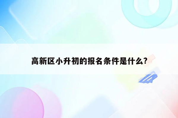 高新区小升初的报名条件是什么?