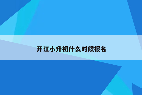 开江小升初什么时候报名