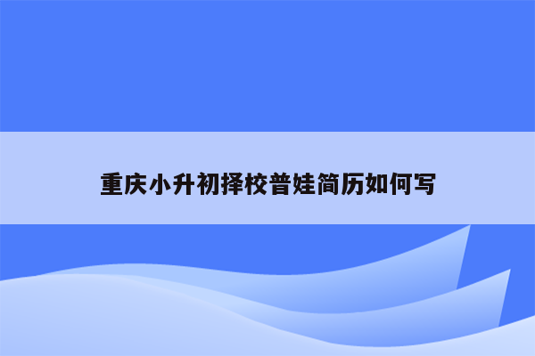 重庆小升初择校普娃简历如何写