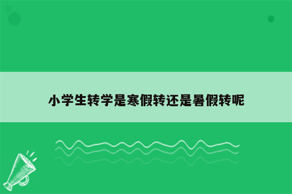 小学生转学是寒假转还是暑假转呢