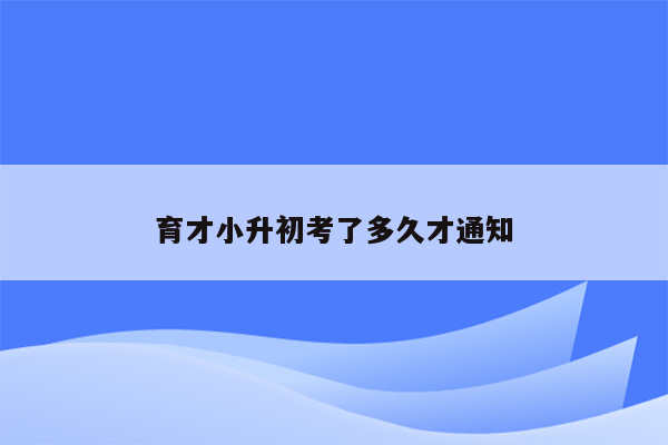 育才小升初考了多久才通知