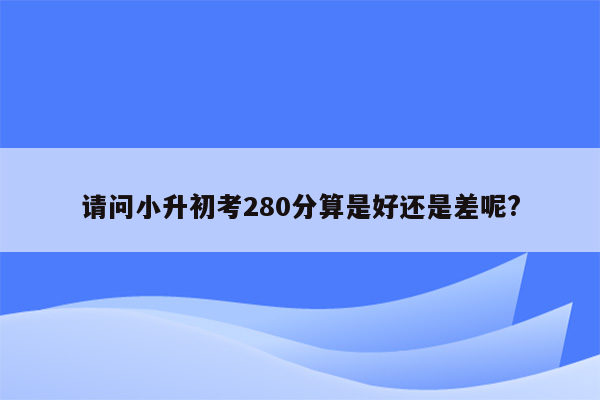 请问小升初考280分算是好还是差呢?