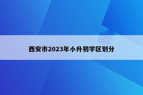 西安市2023年小升初学区划分